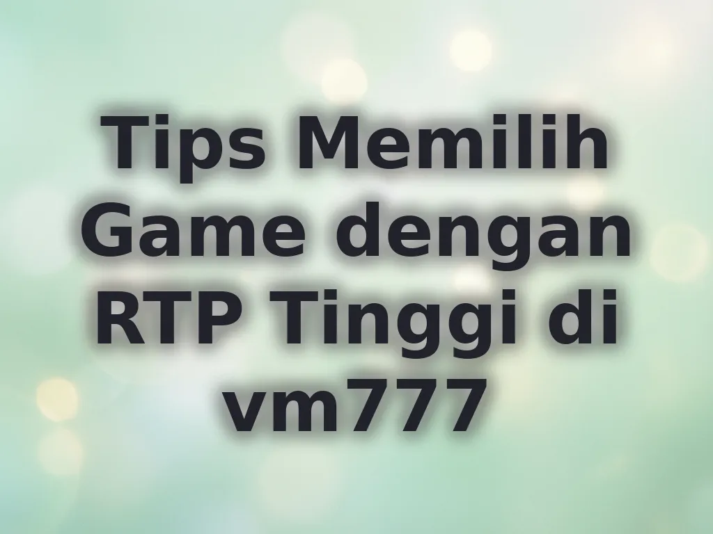 Tips Memilih Game dengan RTP Tinggi di vm777
