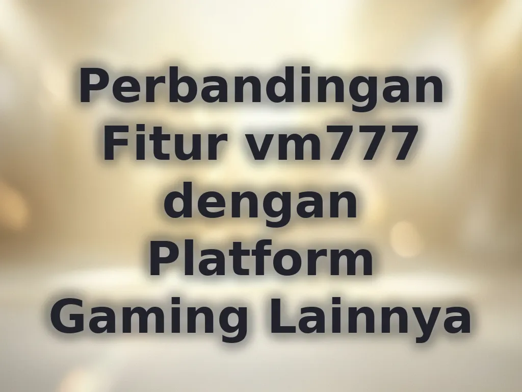 Perbandingan Fitur vm777 dengan Platform Gaming Lainnya