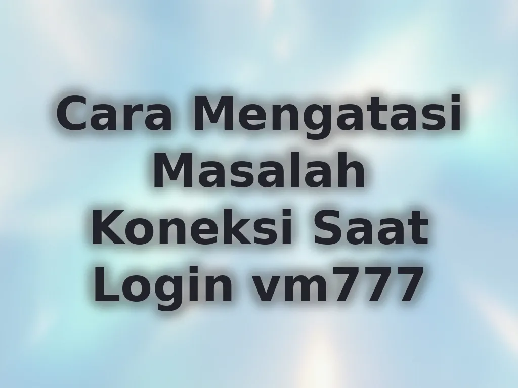 Cara Mengatasi Masalah Koneksi Saat Login vm777